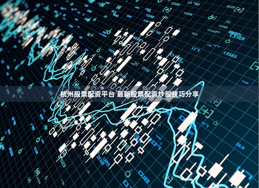 杭州股票配资平台 最新股票配资炒股技巧分享