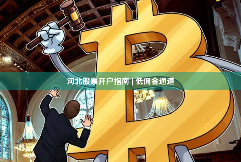 河北股票开户指南 | 低佣金通道