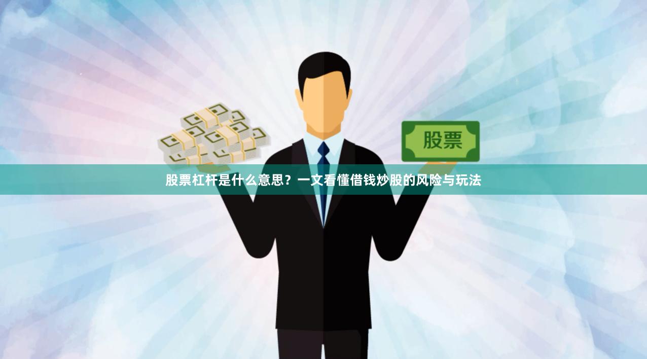 股票杠杆是什么意思？一文看懂借钱炒股的风险与玩法